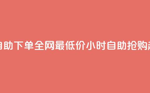 24小时自助下单全网最低价(24小时自助抢购超低价)  第1张