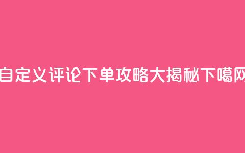 自定义评论下单攻略大揭秘  第1张