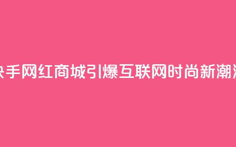 快手网红商城：引爆互联网时尚新潮流  第1张