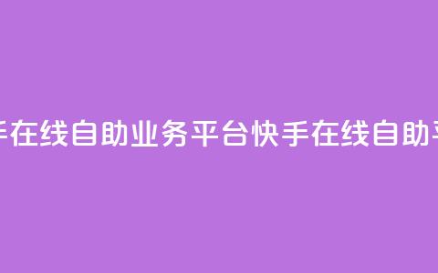 快手在线自助业务平台(快手在线自助平台)  第1张