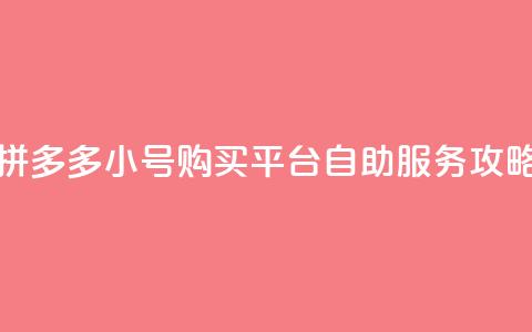 拼多多小号购买平台自助服务攻略  第1张