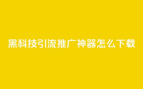 黑科技引流推广神器怎么下载,刷qq访客app - 网红商城快手业务 24小时自助点赞下单网站  第1张