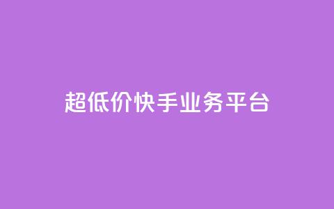超低价快手业务平台 - 超值快手业务平台助力创业新机遇！  第1张