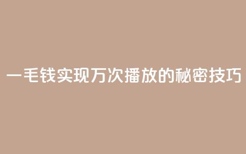 一毛钱实现万次播放的秘密技巧  第1张