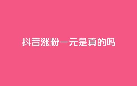 抖音涨粉一元是真的吗 - 抖音涨粉一元是否靠谱？有哪些值得注意的地方~  第1张