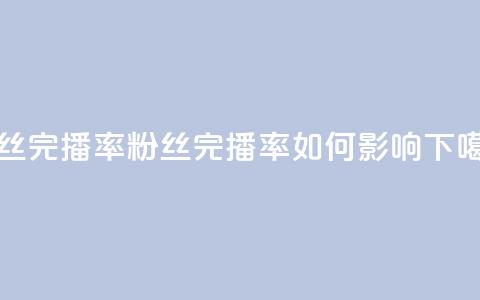 粉丝完播率(粉丝完播率如何影响SEO)  第1张