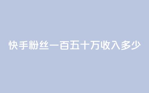 快手粉丝一百五十万收入多少,dy0.01刷1000 - 卡盟24小时自动发卡平台 买赞自助网址  第1张
