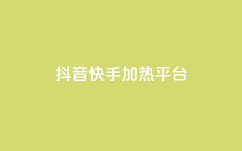 抖音快手加热平台 - 抖音与快手：如何提升内容热度与平台影响力！  第1张