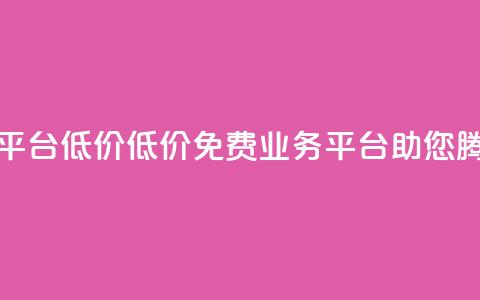 ks免费业务平台低价 - 低价KS免费业务平台助您腾飞!  第1张