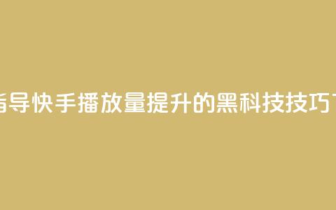 软件指导：快手播放量提升的黑科技技巧  第1张