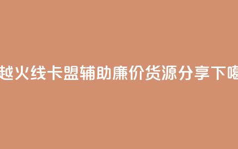 穿越火线卡盟辅助廉价货源分享  第1张
