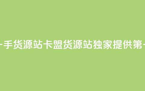卡盟第一手货源站(卡盟货源站独家提供第一手货源)  第1张