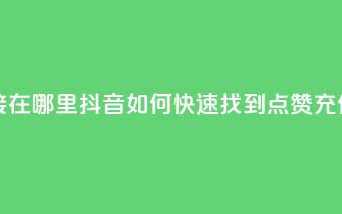 抖音点赞充值链接在哪里 - 抖音如何快速找到点赞充值入口指南~  第1张