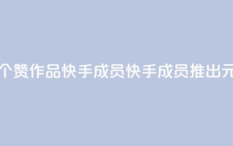 1元一百个赞作品快手成员(快手成员推出1元100赞作品)  第1张