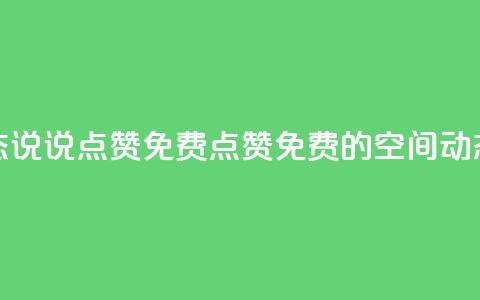qq空间动态说说点赞免费(点赞免费的QQ空间动态新标题)  第1张