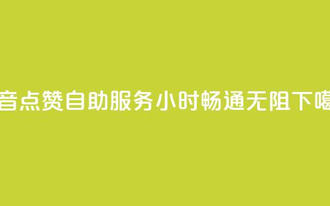 抖音点赞自助服务24小时畅通无阻  第1张