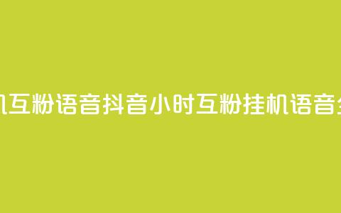抖音24小时挂机互粉语音 - 抖音24小时互粉挂机语音全攻略！  第1张
