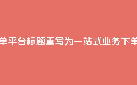 小老弟业务下单平台 - 小老弟业务下单平台SEO标题重写为：一站式业务下单平台助力您的业务快速增长!  第1张