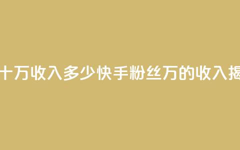 快手粉丝一百五十万收入多少 - 快手粉丝150万的收入揭秘和分析~  第1张