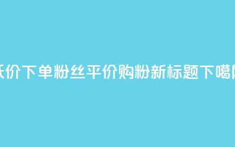 dy低价下单粉丝(dy平价购粉新标题)  第1张