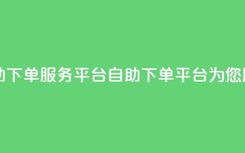 24自助下单服务平台(自助下单平台为您服务)  第1张