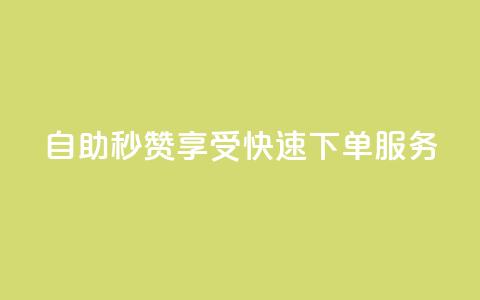 自助秒赞：享受快速下单服务  第1张