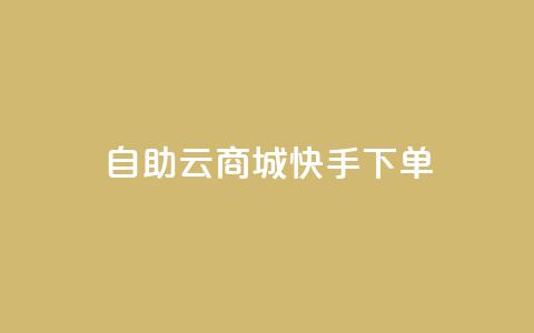 自助云商城快手下单 - 自助云商城快速下单攻略！  第1张