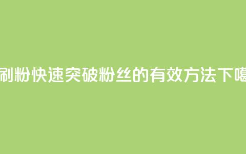 秒刷1000粉 - 快速突破1000粉丝的有效方法！  第1张