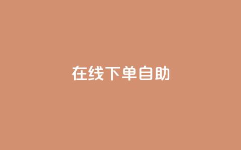 在线下单自助,抖音充值官方苹果手机 - dy评论单子 自助下单卡网  第1张