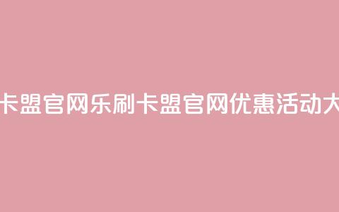 乐刷卡盟官网(乐刷卡盟官网优惠活动大揭秘！)  第1张