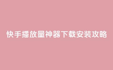快手播放量神器下载安装攻略  第1张