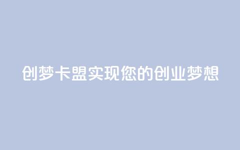 创梦卡盟——实现您的创业梦想  第1张