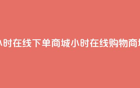 24小时在线下单商城(24小时在线购物商城)  第1张