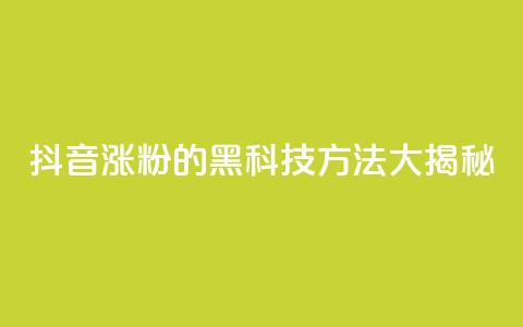 抖音涨粉的黑科技方法大揭秘  第1张