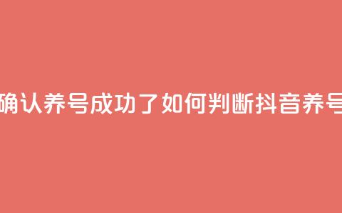 抖音怎么确认养号成功了(如何判断抖音养号是否成功)  第1张