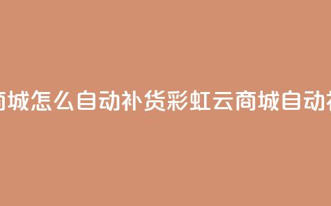 彩虹云商城怎么自动补货(彩虹云商城自动补货解析)  第1张