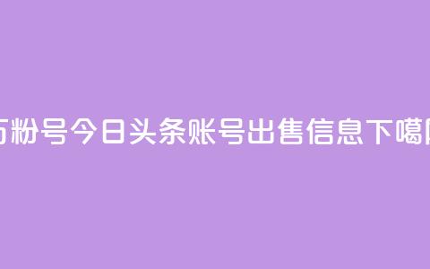dy万粉号 - 今日头条账号出售信息  第1张