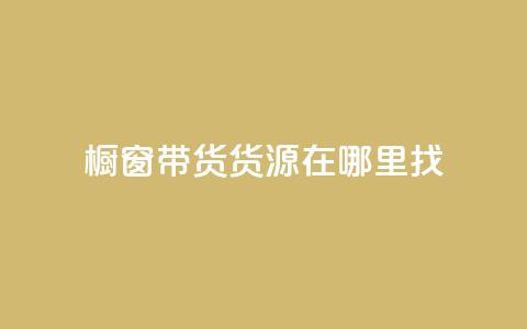 橱窗带货货源在哪里找 - 橱窗带货货源寻找指南——探寻最佳来源！~  第1张