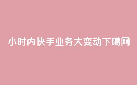 24小时内快手业务大变动  第1张