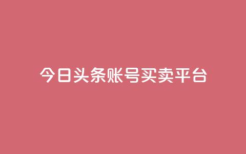今日头条账号买卖平台 - 今日头条账号交易平台详解及风险分析！  第1张