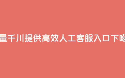 巨量千川提供高效人工客服入口  第1张