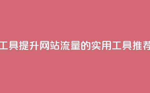 刷访客工具 - 提升网站流量的实用工具推荐~  第1张