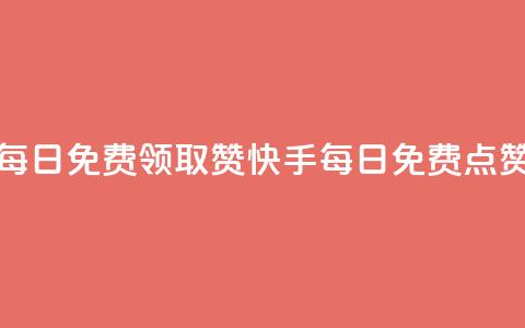 快手每日免费领取赞(快手每日免费点赞活动)  第1张