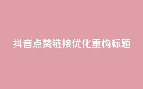 「抖音点赞链接」SEO优化，重构标题！  第1张