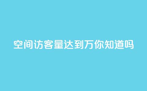qq空间访客量达到1万，你知道吗？  第1张