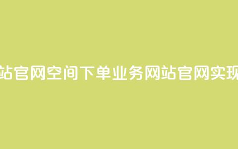 qq空间下单业务网站官网 - QQ空间下单业务网站官网：实现轻松下单！~  第1张