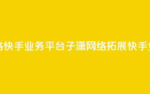 子潇网络快手业务平台(子潇网络拓展快手业务平台)  第1张