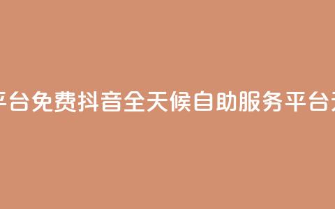 抖音24小时自助服务平台免费 - 抖音全天候自助服务平台无需付费使用！  第1张