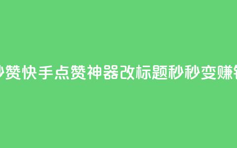 秒赞快手点赞神器改标题，秒秒变赚钱。  第1张