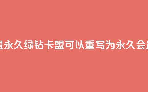 永久绿钻卡盟(永久绿钻卡盟 可以重写为 永久会员特权)  第1张